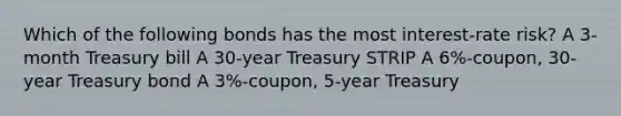 Which of the following bonds has the most interest-rate risk? A 3-month Treasury bill A 30-year Treasury STRIP A 6%-coupon, 30-year Treasury bond A 3%-coupon, 5-year Treasury