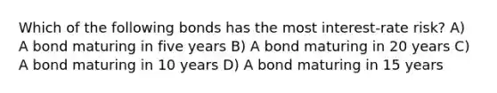 Which of the following bonds has the most interest-rate risk? A) A bond maturing in five years B) A bond maturing in 20 years C) A bond maturing in 10 years D) A bond maturing in 15 years