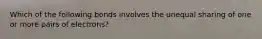 Which of the following bonds involves the unequal sharing of one or more pairs of electrons?