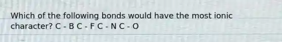 Which of the following bonds would have the most ionic character? C - B C - F C - N C - O