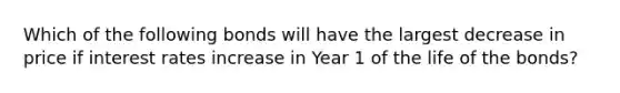 Which of the following bonds will have the largest decrease in price if interest rates increase in Year 1 of the life of the bonds?