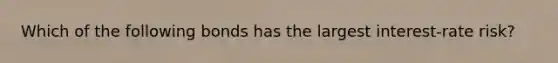 Which of the following bonds has the largest interest-rate risk?