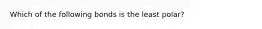 Which of the following bonds is the least polar?