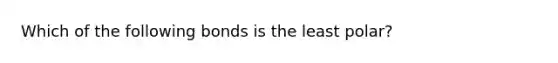 Which of the following bonds is the least polar?