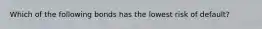 Which of the following bonds has the lowest risk of default?