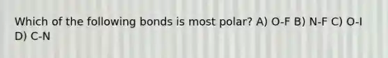 Which of the following bonds is most polar? A) O-F B) N-F C) O-I D) C-N