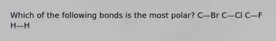 Which of the following bonds is the most polar? C—Br C—Cl C—F H—H