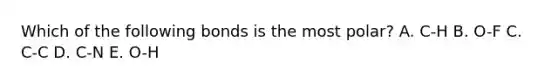 Which of the following bonds is the most polar? A. C-H B. O-F C. C-C D. C-N E. O-H
