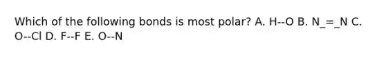 Which of the following bonds is most polar? A. H--O B. N_=_N C. O--Cl D. F--F E. O--N