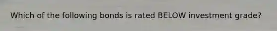 Which of the following bonds is rated BELOW investment grade?