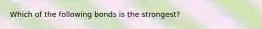 Which of the following bonds is the strongest?