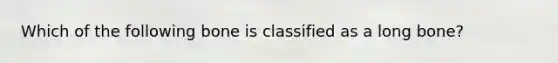 Which of the following bone is classified as a long bone?