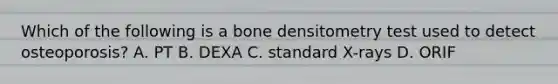 Which of the following is a bone densitometry test used to detect osteoporosis? A. PT B. DEXA C. standard X-rays D. ORIF