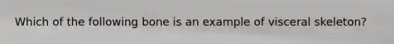 Which of the following bone is an example of visceral skeleton?
