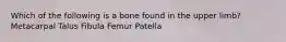 Which of the following is a bone found in the upper limb? Metacarpal Talus Fibula Femur Patella