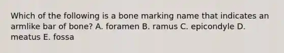 Which of the following is a bone marking name that indicates an armlike bar of bone? A. foramen B. ramus C. epicondyle D. meatus E. fossa