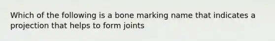 Which of the following is a bone marking name that indicates a projection that helps to form joints