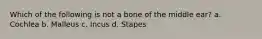 Which of the following is not a bone of the middle ear? a. Cochlea b. Malleus c. Incus d. Stapes