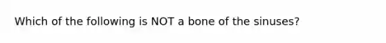 Which of the following is NOT a bone of the sinuses?