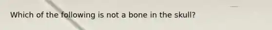 Which of the following is not a bone in the skull?