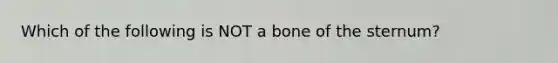 Which of the following is NOT a bone of the sternum?