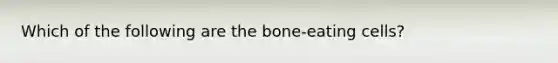 Which of the following are the bone-eating cells?