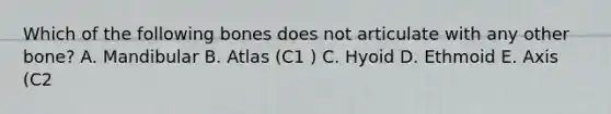 Which of the following bones does not articulate with any other bone? A. Mandibular B. Atlas (C1 ) C. Hyoid D. Ethmoid E. Axis (C2