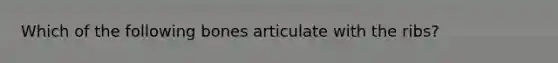 Which of the following bones articulate with the ribs?