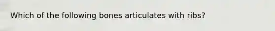 Which of the following bones articulates with ribs?