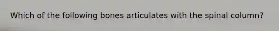 Which of the following bones articulates with the spinal column?