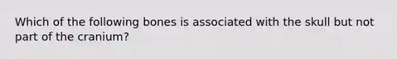 Which of the following bones is associated with the skull but not part of the cranium?