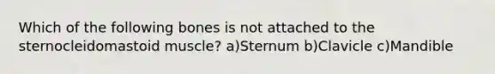 Which of the following bones is not attached to the sternocleidomastoid muscle? a)Sternum b)Clavicle c)Mandible