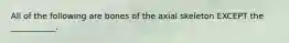 All of the following are bones of the axial skeleton EXCEPT the ___________.