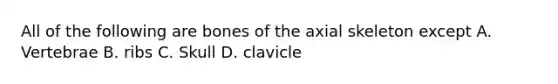 All of the following are bones of the axial skeleton except A. Vertebrae B. ribs C. Skull D. clavicle