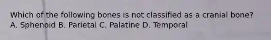 Which of the following bones is not classified as a cranial bone? A. Sphenoid B. Parietal C. Palatine D. Temporal