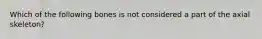Which of the following bones is not considered a part of the axial skeleton?