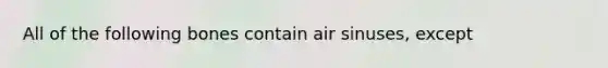 All of the following bones contain air sinuses, except