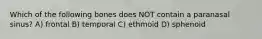 Which of the following bones does NOT contain a paranasal sinus? A) frontal B) temporal C) ethmoid D) sphenoid