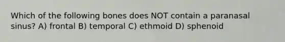 Which of the following bones does NOT contain a paranasal sinus? A) frontal B) temporal C) ethmoid D) sphenoid