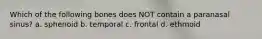 Which of the following bones does NOT contain a paranasal sinus? a. sphenoid b. temporal c. frontal d. ethmoid