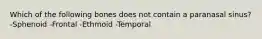 Which of the following bones does not contain a paranasal sinus? -Sphenoid -Frontal -Ethmoid -Temporal