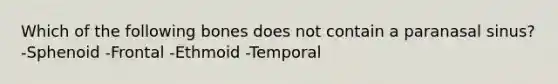 Which of the following bones does not contain a paranasal sinus? -Sphenoid -Frontal -Ethmoid -Temporal