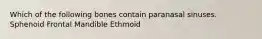 Which of the following bones contain paranasal sinuses. Sphenoid Frontal Mandible Ethmoid