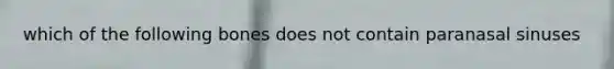 which of the following bones does not contain paranasal sinuses