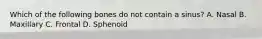 Which of the following bones do not contain a sinus? A. Nasal B. Maxillary C. Frontal D. Sphenoid