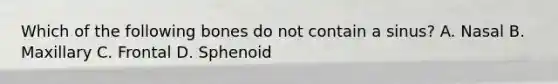 Which of the following bones do not contain a sinus? A. Nasal B. Maxillary C. Frontal D. Sphenoid
