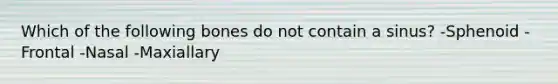 Which of the following bones do not contain a sinus? -Sphenoid -Frontal -Nasal -Maxiallary