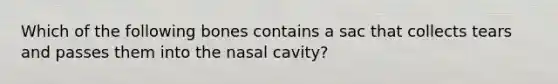 Which of the following bones contains a sac that collects tears and passes them into the nasal cavity?