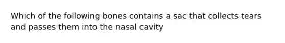 Which of the following bones contains a sac that collects tears and passes them into the nasal cavity