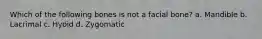 Which of the following bones is not a facial bone? a. Mandible b. Lacrimal c. Hyoid d. Zygomatic